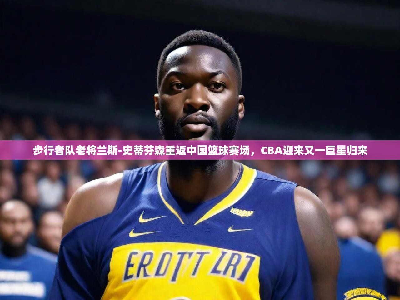 2025 中国足球 欧宝体育平台优惠步行者队老将兰斯-史蒂芬森重返中国篮球赛场，CBA迎来又一巨星归来