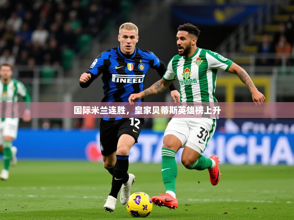 2025 中国篮球 欧宝体育平台介绍国际米兰连胜，皇家贝蒂斯英雄榜上升  第2张
