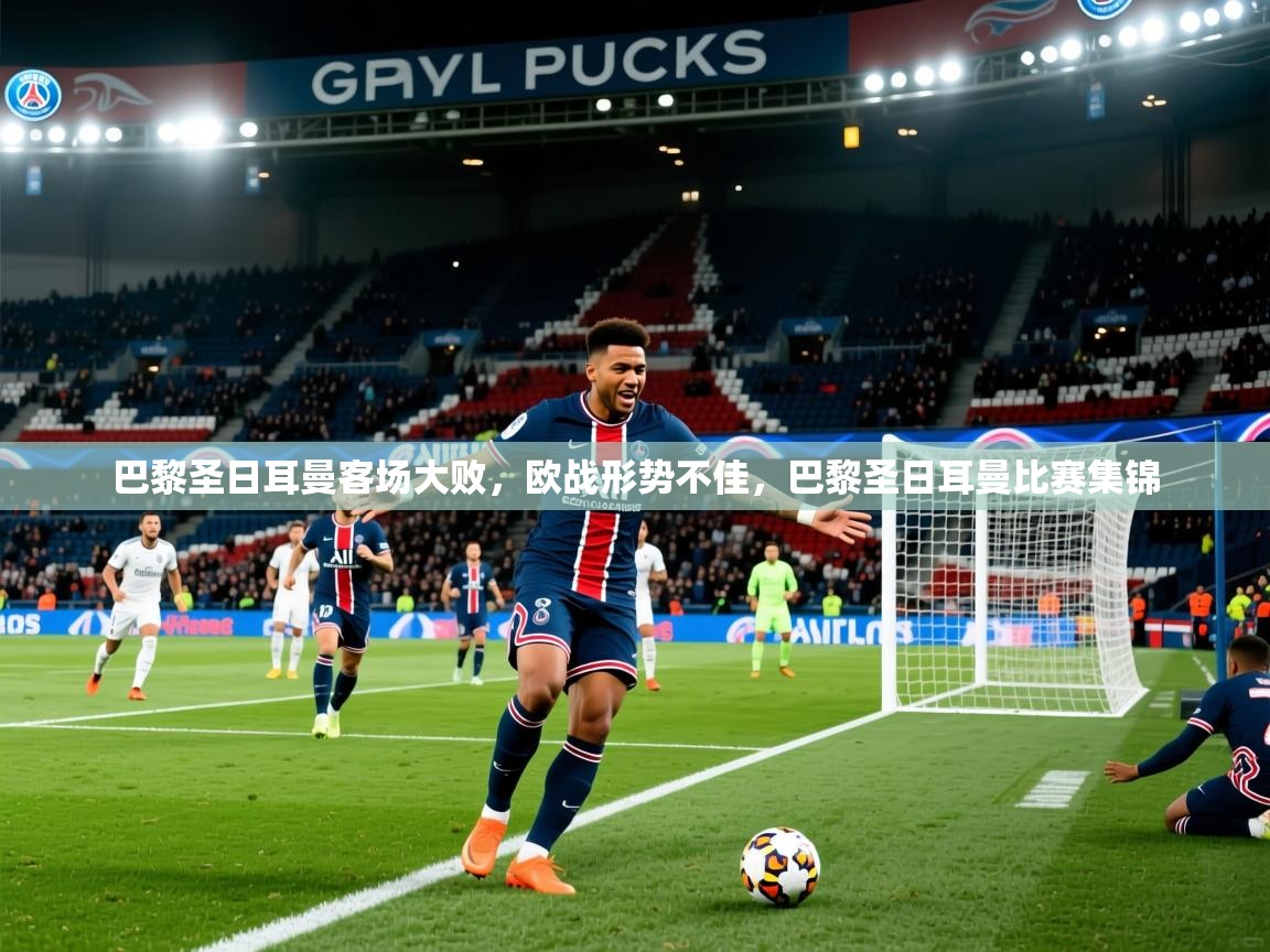 2025 中国足球 欧宝体育新闻巴黎圣日耳曼客场大败，欧战形势不佳，巴黎圣日耳曼比赛集锦  第2张