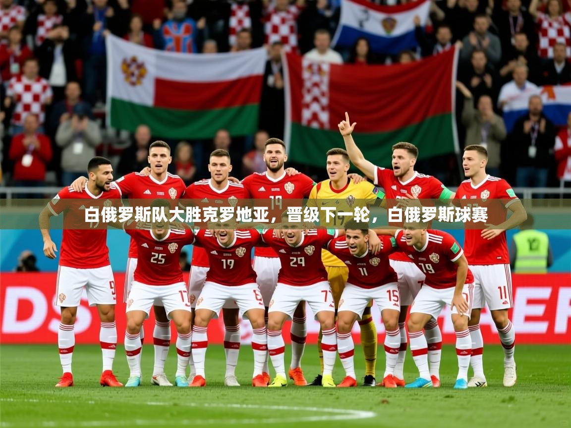 2025 体育直播 欧宝体育平台官网白俄罗斯队大胜克罗地亚,晋级下一轮,白俄罗斯球赛 第1张