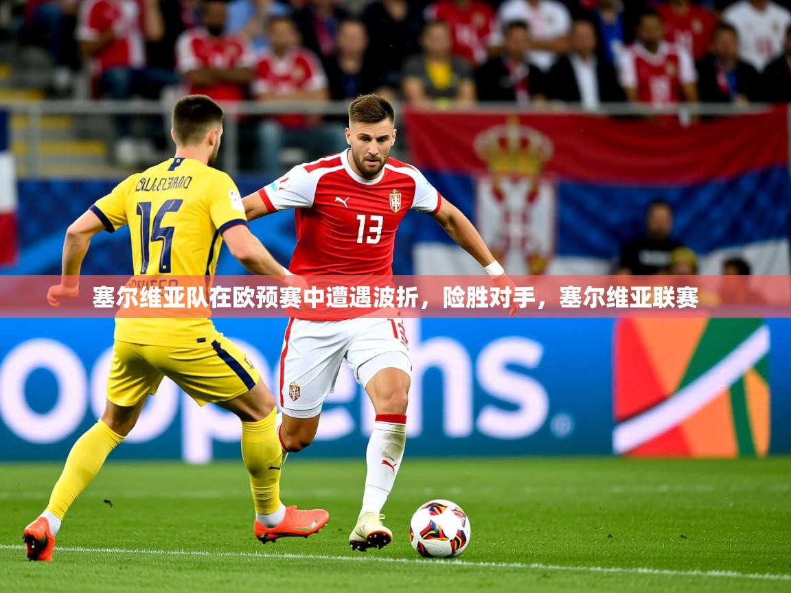 2025 体育资讯 欧宝体育平台官网塞尔维亚队在欧预赛中遭遇波折,险胜对手,塞尔维亚联赛 第1张