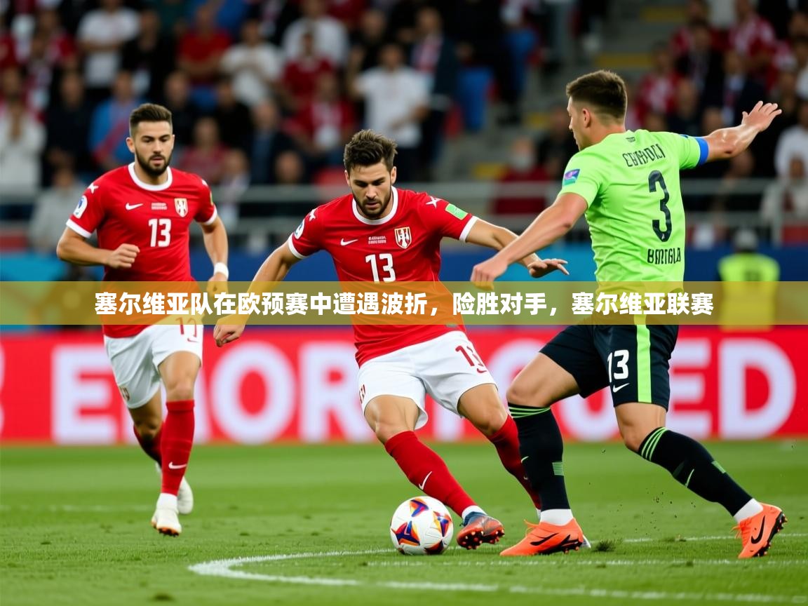 2025 体育资讯 欧宝体育平台官网塞尔维亚队在欧预赛中遭遇波折,险胜对手,塞尔维亚联赛 第2张