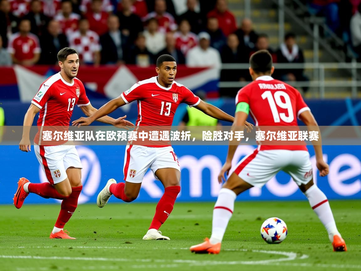 2025 体育资讯 欧宝体育平台官网塞尔维亚队在欧预赛中遭遇波折,险胜对手,塞尔维亚联赛 第3张