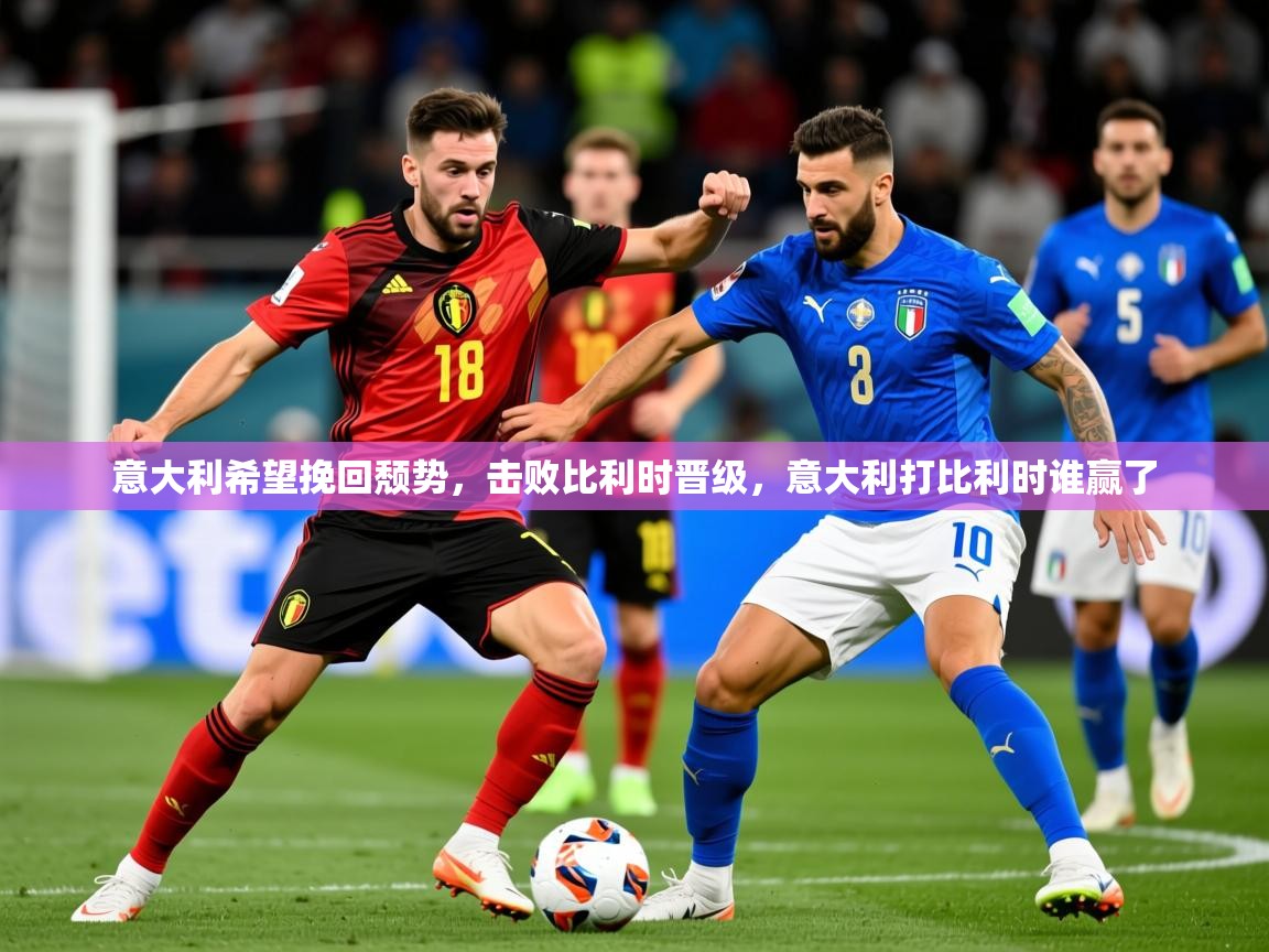 2025 中国篮球 欧宝体育平台介绍意大利希望挽回颓势，击败比利时晋级，意大利打比利时谁赢了  第1张