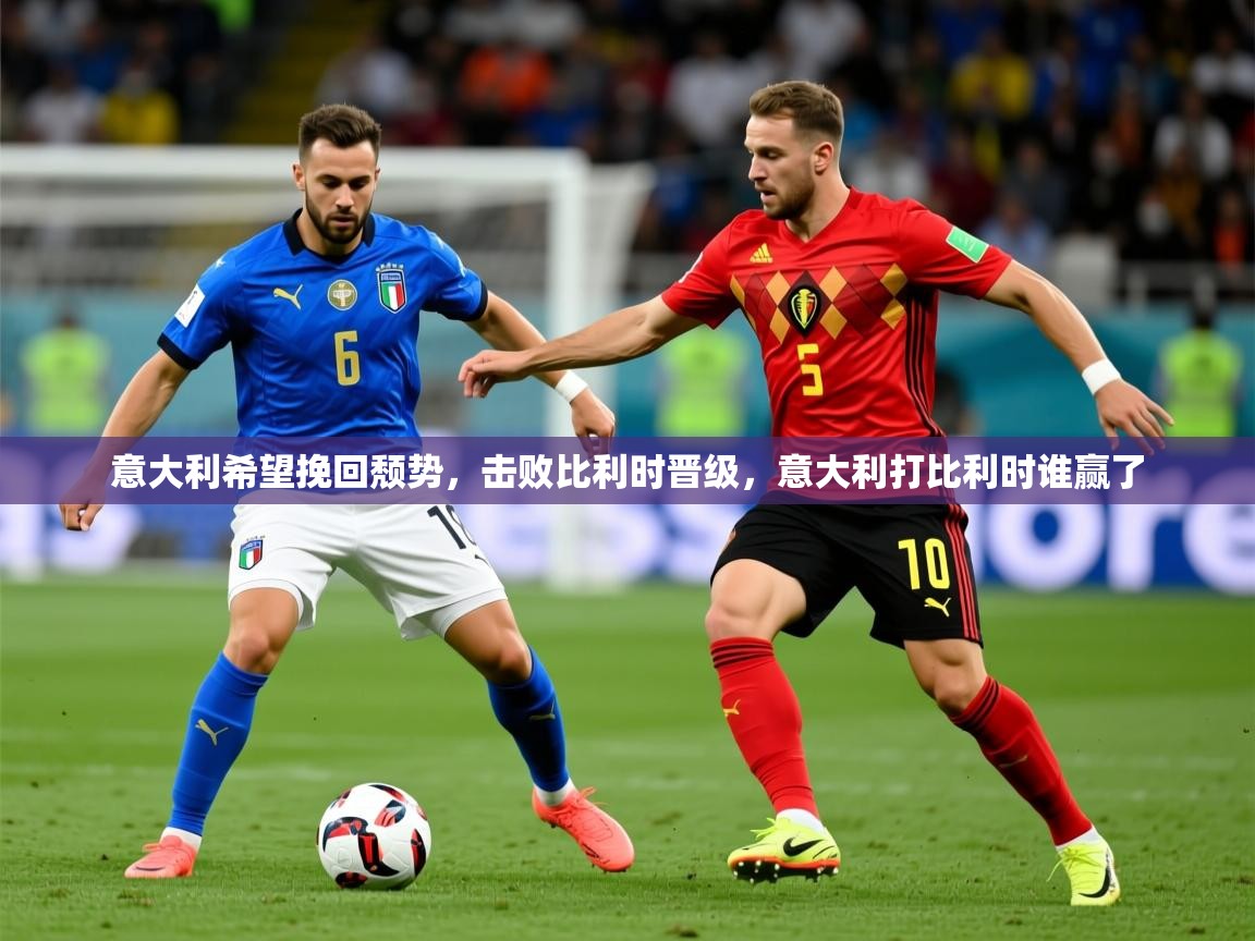 2025 中国篮球 欧宝体育平台介绍意大利希望挽回颓势，击败比利时晋级，意大利打比利时谁赢了  第4张