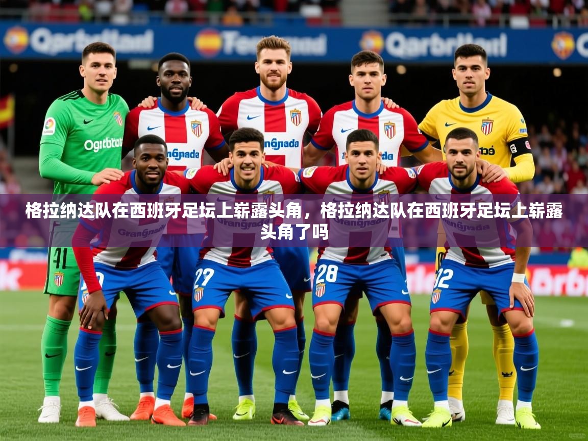 2025 中国篮球 欧宝体育下载格拉纳达队在西班牙足坛上崭露头角，格拉纳达队在西班牙足坛上崭露头角了吗  第1张