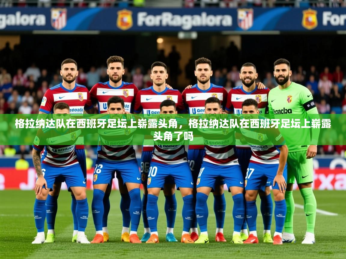 2025 中国篮球 欧宝体育下载格拉纳达队在西班牙足坛上崭露头角，格拉纳达队在西班牙足坛上崭露头角了吗  第4张