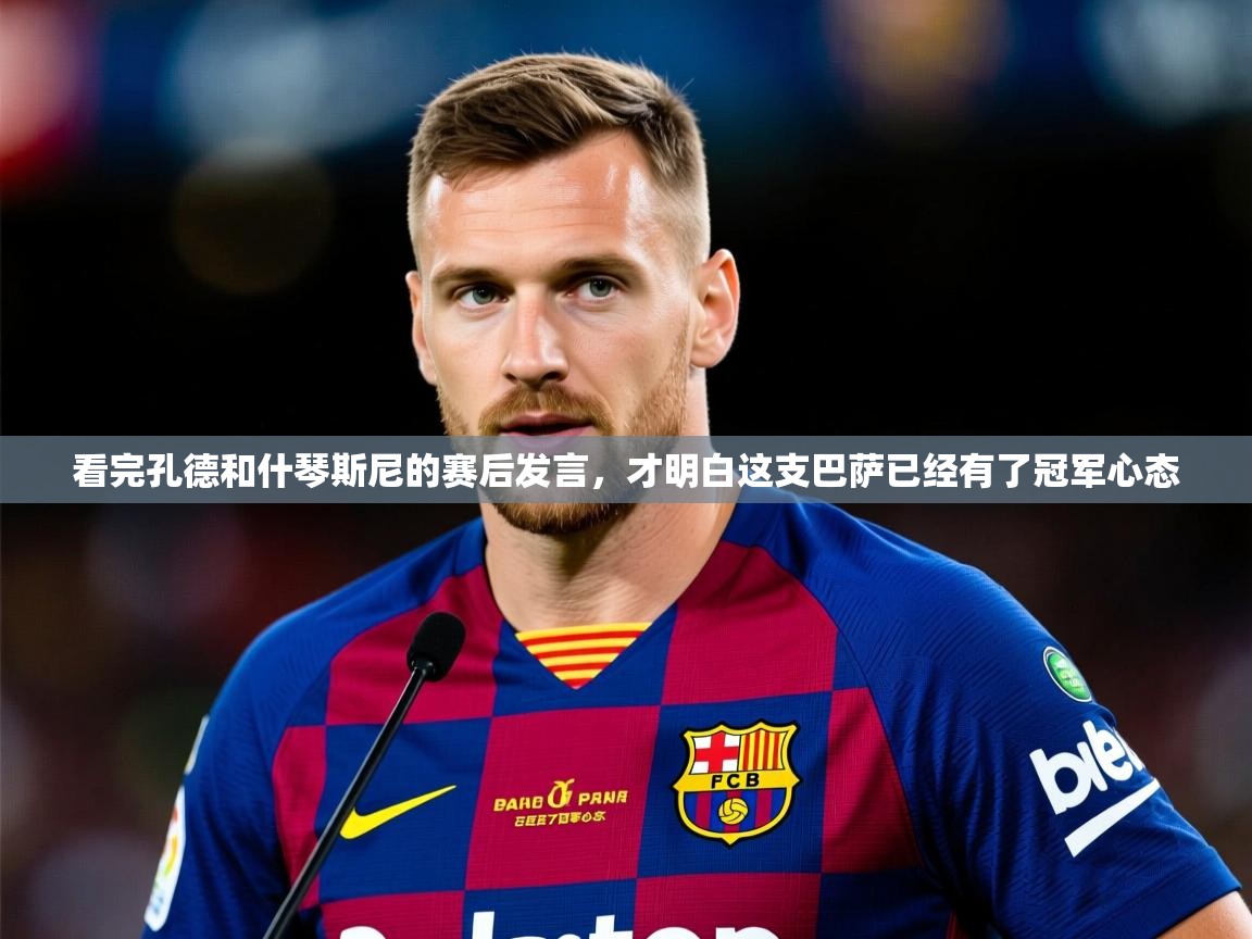 2025 即时比分 欧宝体育下载看完孔德和什琴斯尼的赛后发言，才明白这支巴萨已经有了冠军心态  第1张