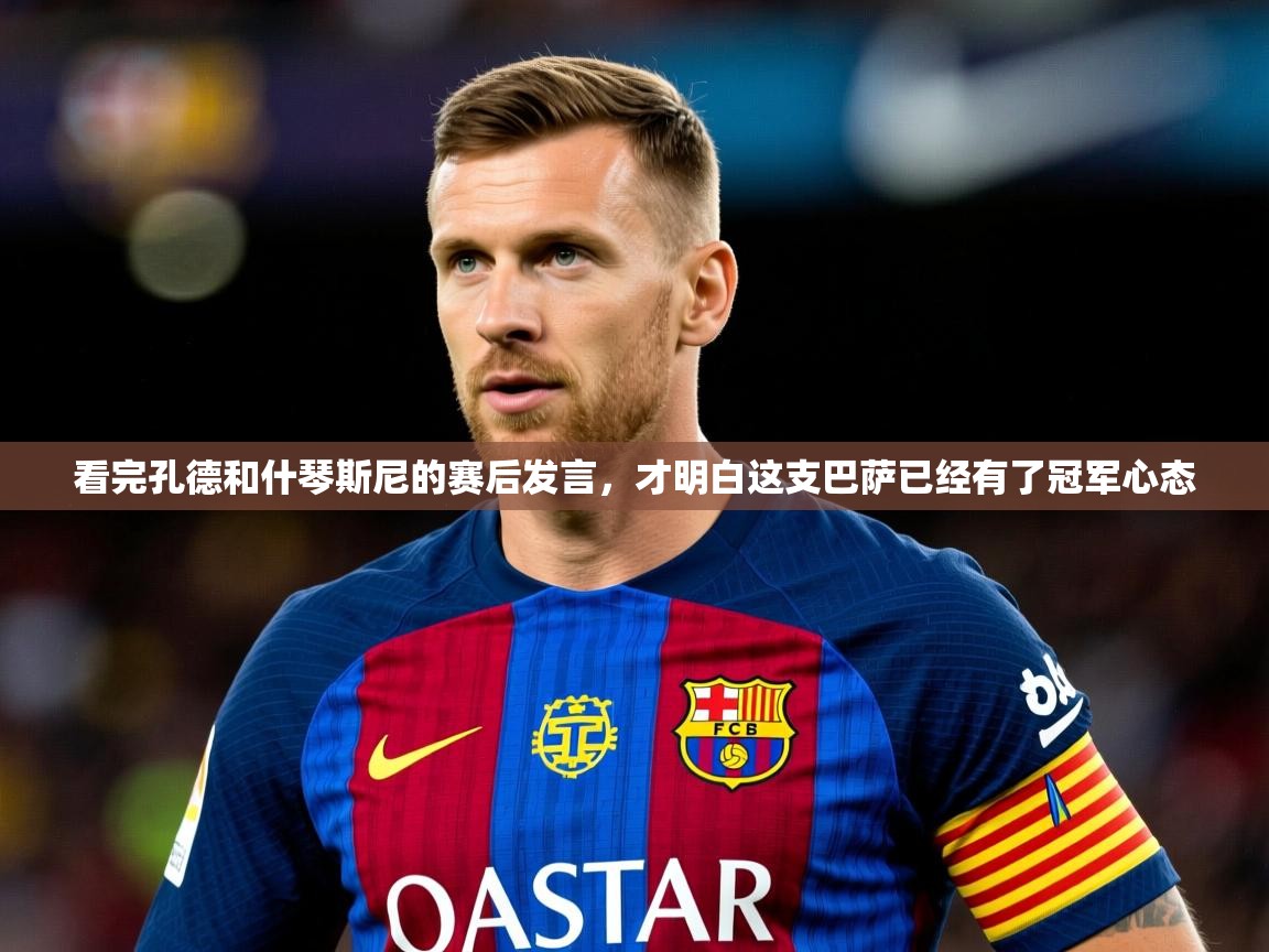 2025 即时比分 欧宝体育下载看完孔德和什琴斯尼的赛后发言，才明白这支巴萨已经有了冠军心态  第2张