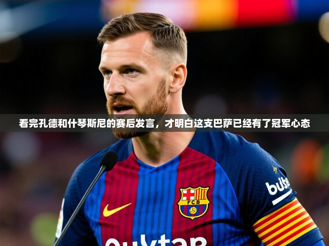 2025 即时比分 欧宝体育下载看完孔德和什琴斯尼的赛后发言，才明白这支巴萨已经有了冠军心态  第3张