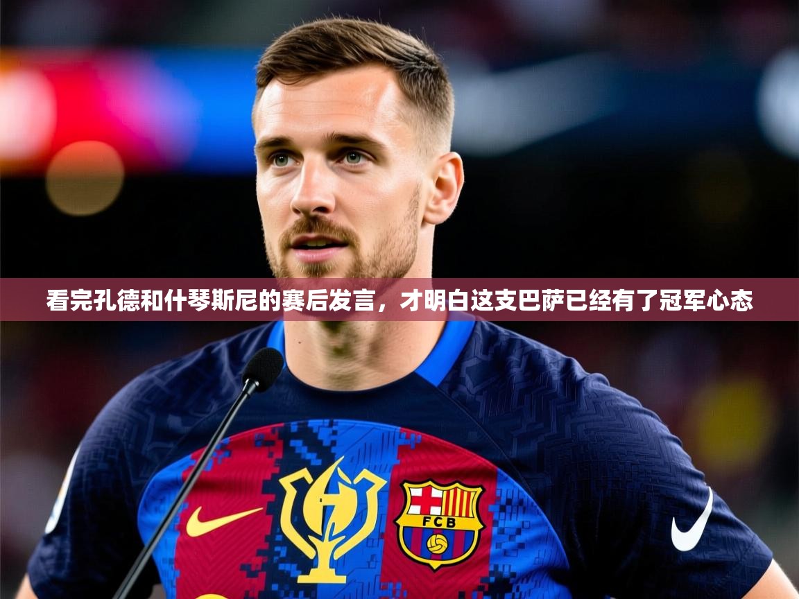 2025 即时比分 欧宝体育下载看完孔德和什琴斯尼的赛后发言，才明白这支巴萨已经有了冠军心态  第4张
