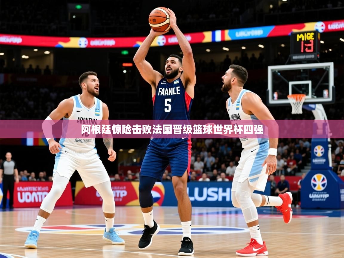 2025 体育资讯 欧宝体育阿根廷惊险击败法国晋级篮球世界杯四强  第4张