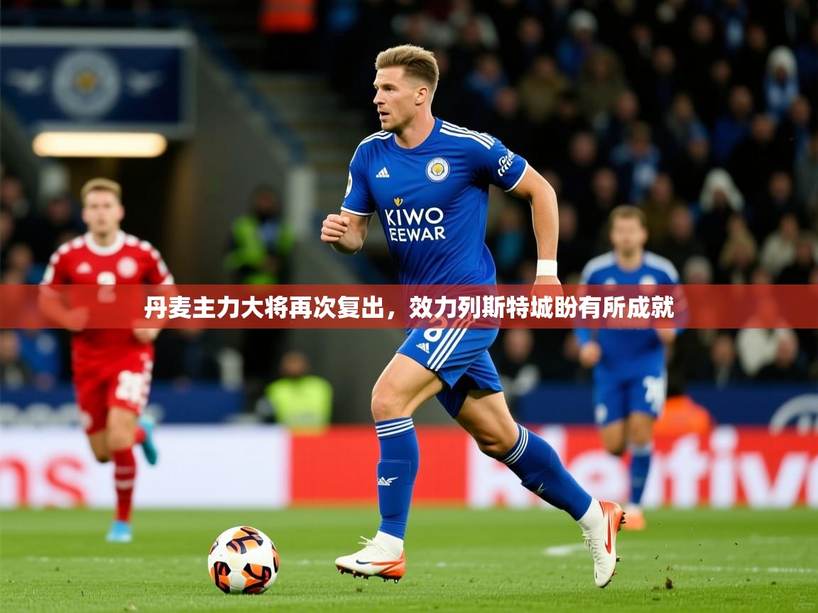 2025 体育资讯 欧宝体育官网丹麦主力大将再次复出,效力列斯特城盼有所成就 第2张