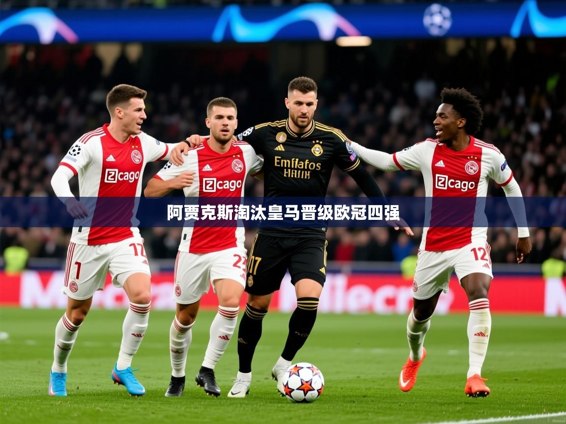 2025 体育直播 欧宝体育新闻阿贾克斯淘汰皇马晋级欧冠四强 第3张