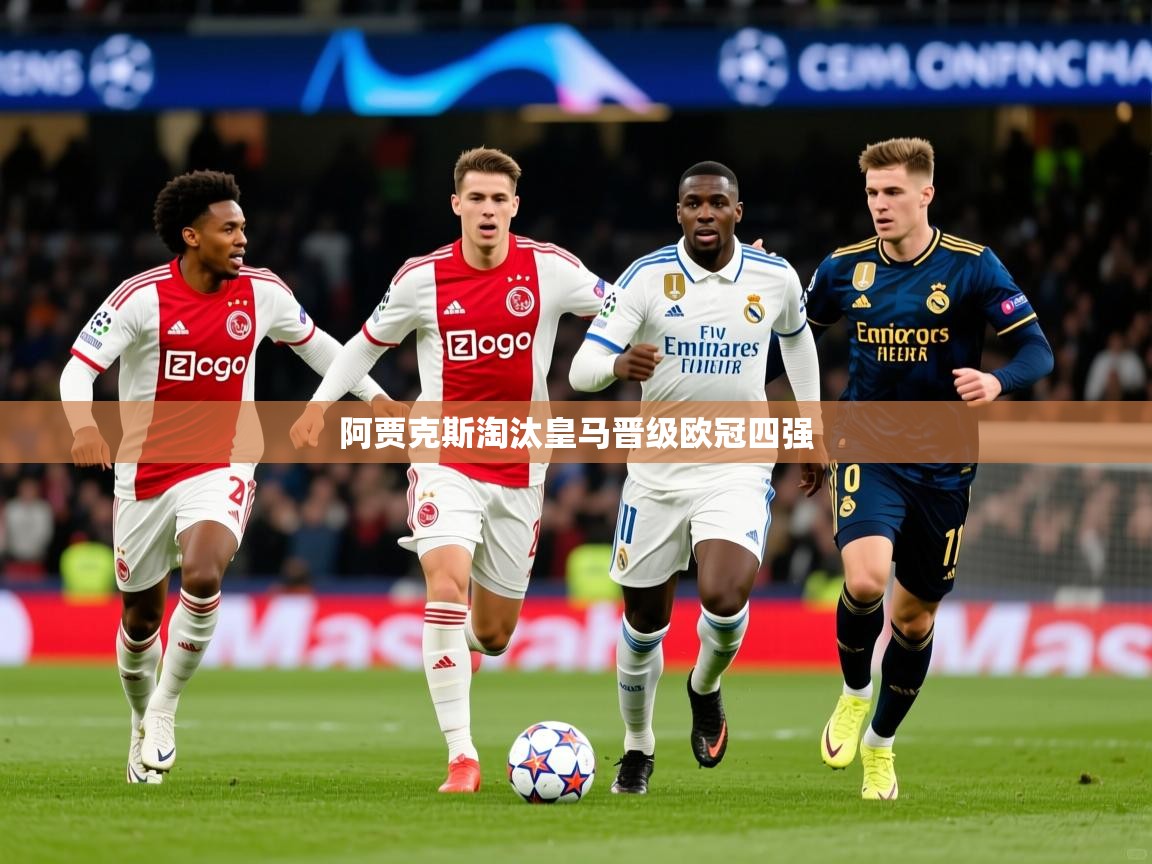 2025 体育直播 欧宝体育新闻阿贾克斯淘汰皇马晋级欧冠四强 第4张