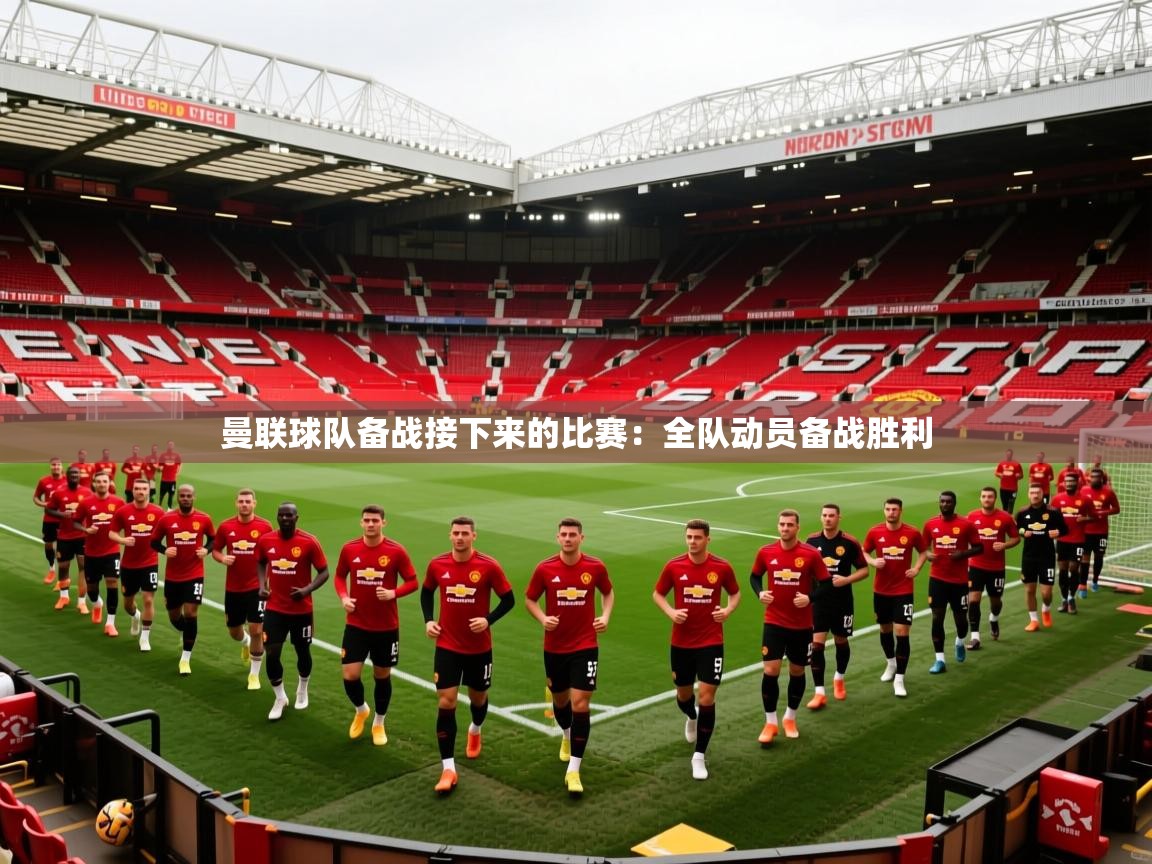 2025 体育资讯 欧宝体育下载曼联球队备战接下来的比赛:全队动员备战胜利 第3张