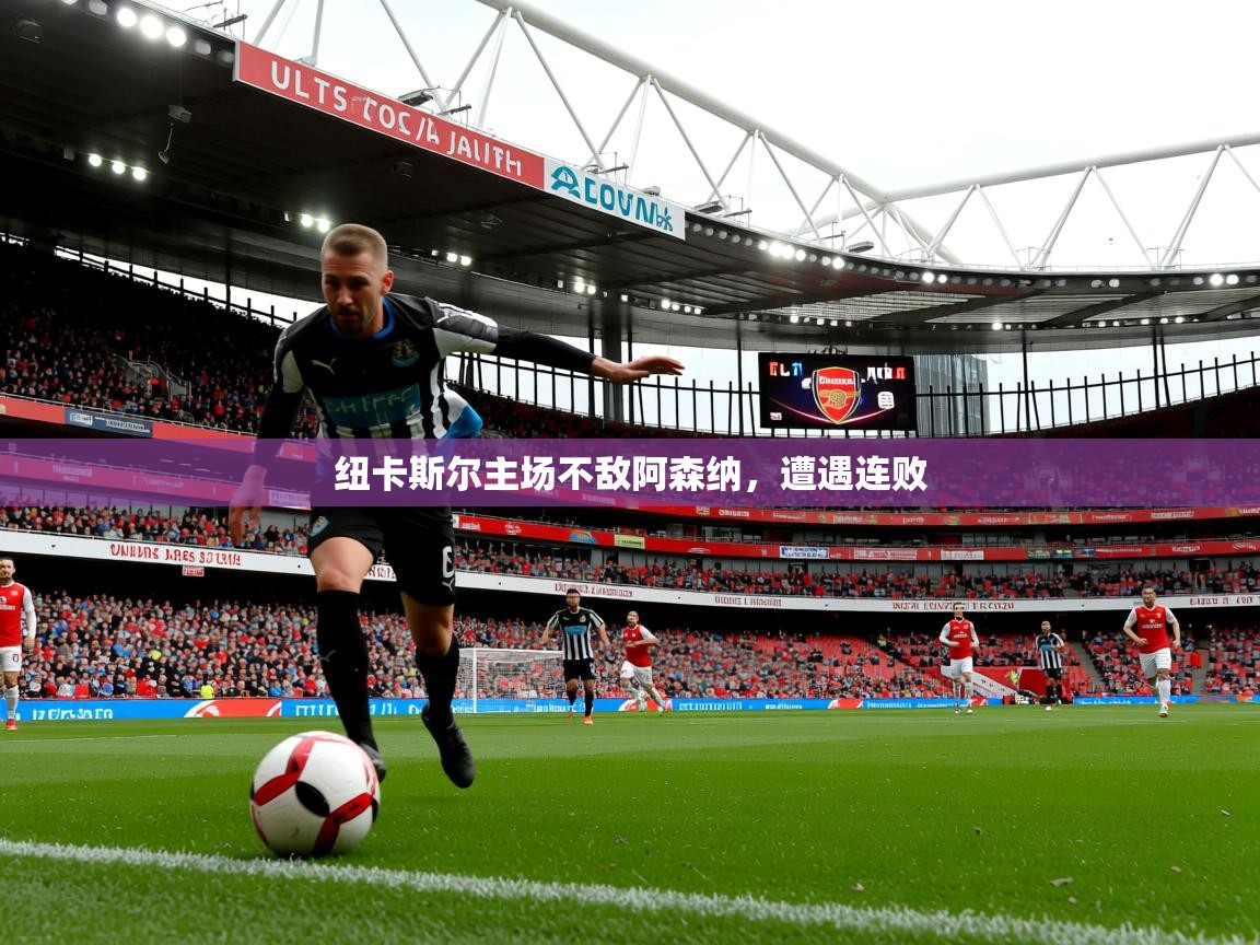 2025 中国足球 欧宝体育官网纽卡斯尔主场不敌阿森纳,遭遇连败 第4张