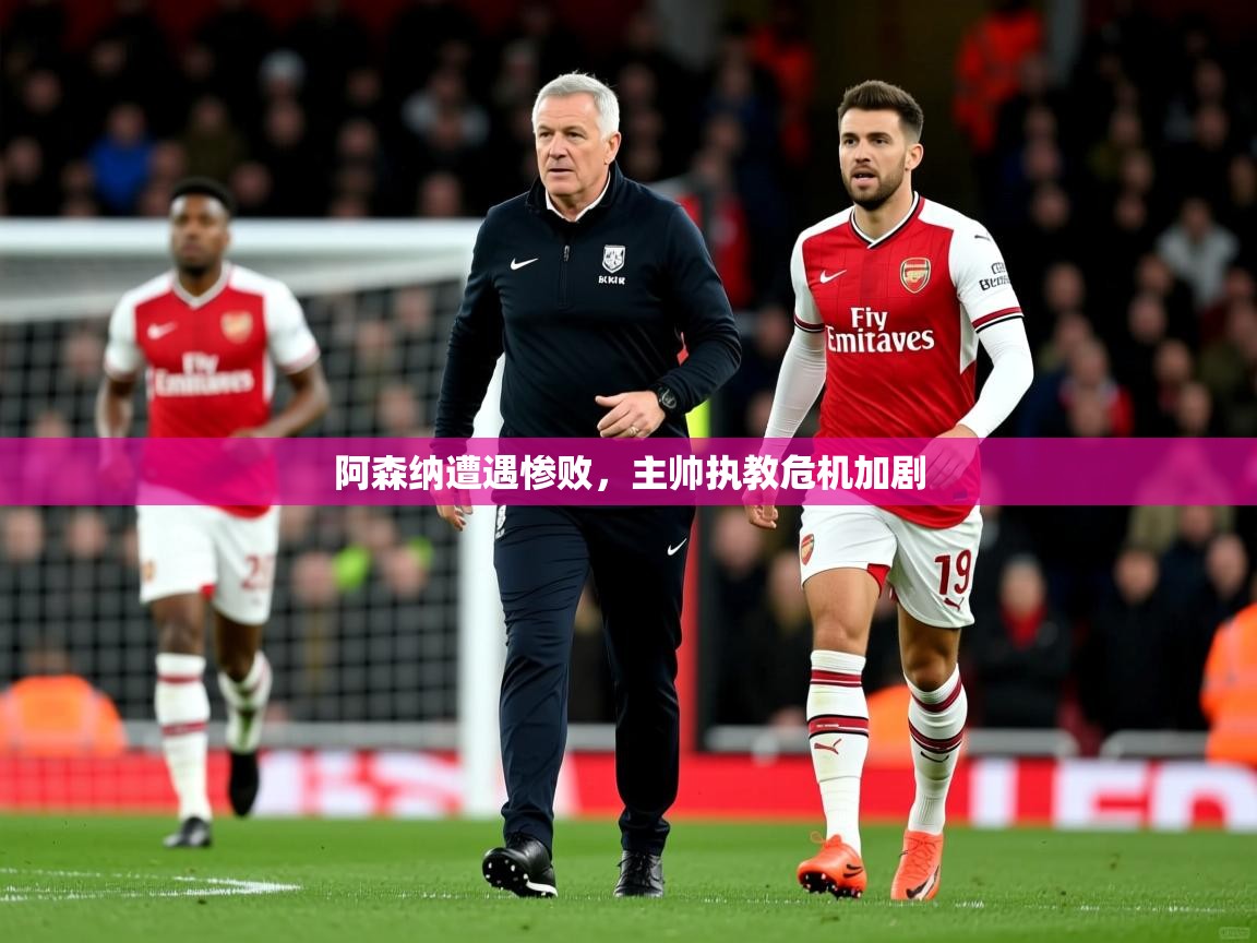 2025 中国篮球 欧宝体育平台官网阿森纳遭遇惨败,主帅执教危机加剧 第1张