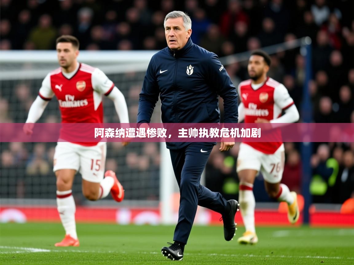 2025 中国篮球 欧宝体育平台官网阿森纳遭遇惨败,主帅执教危机加剧 第3张