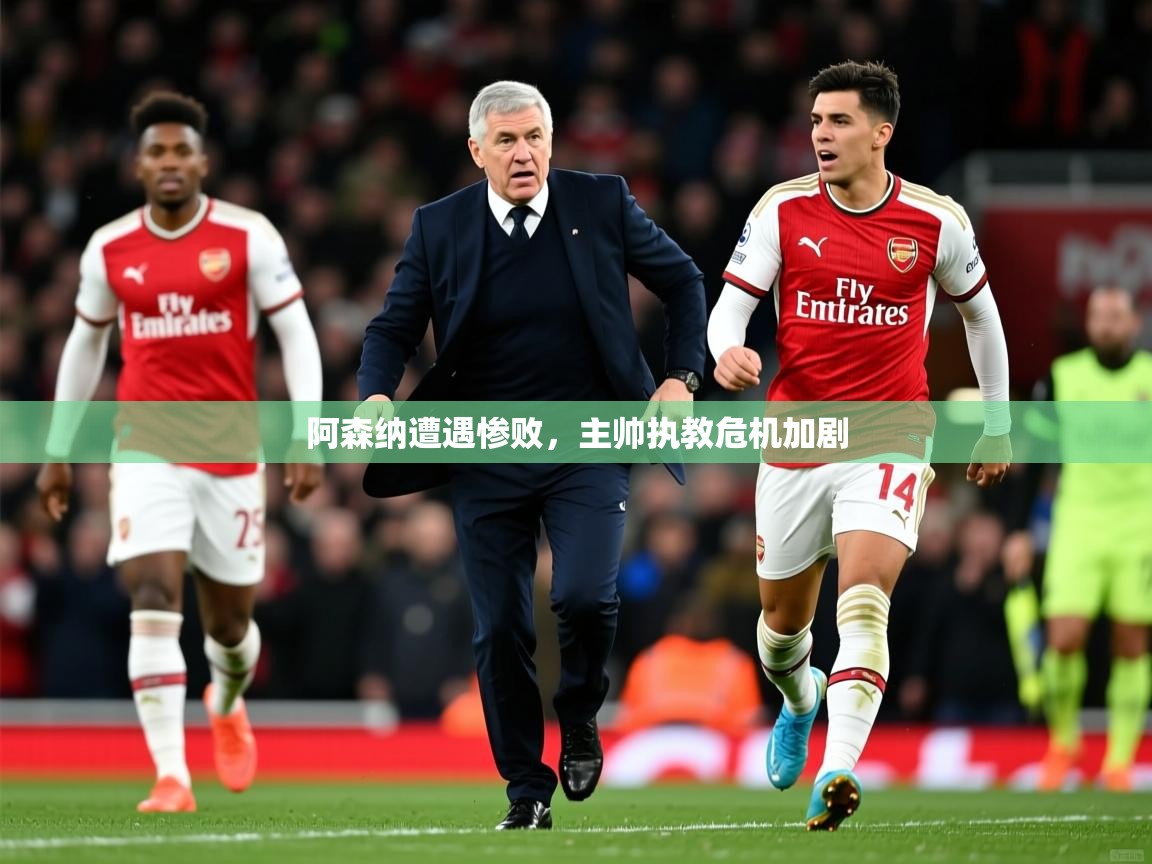 2025 中国篮球 欧宝体育平台官网阿森纳遭遇惨败,主帅执教危机加剧 第4张
