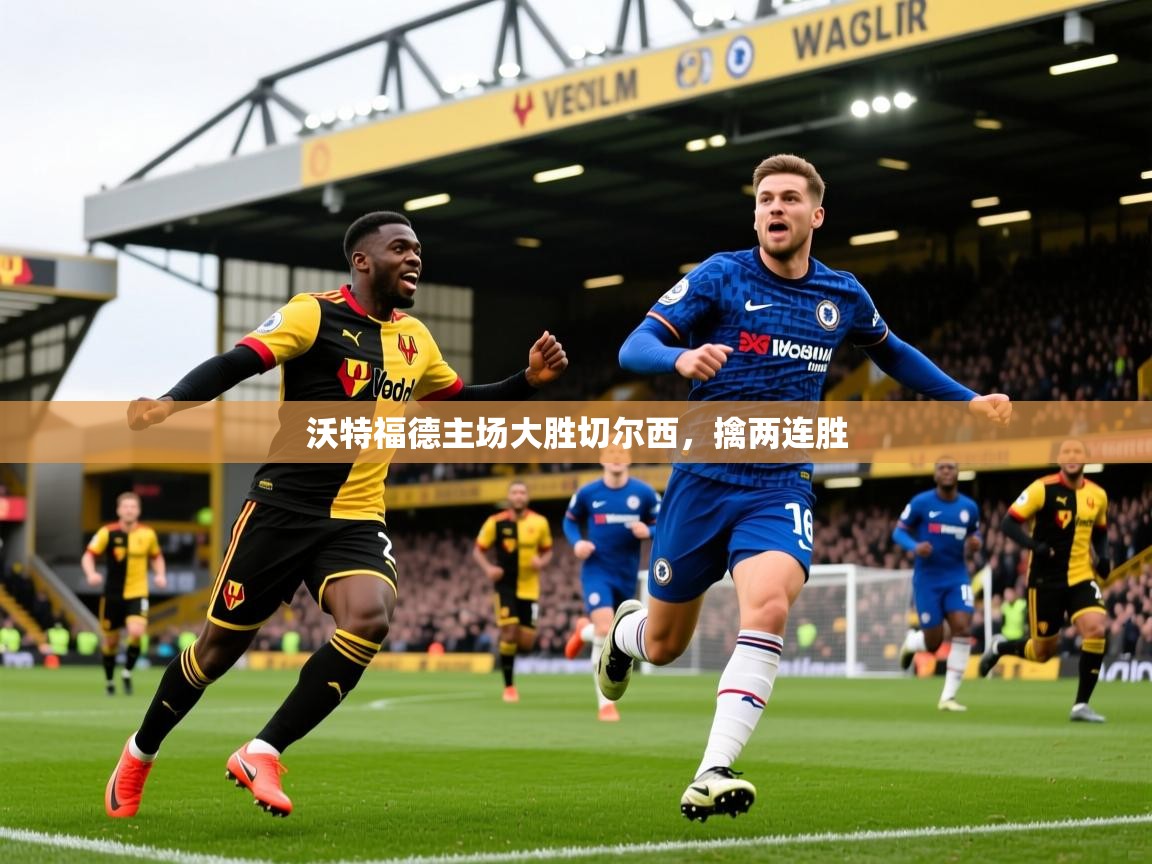 2025 中国足球 欧宝体育平台优惠沃特福德主场大胜切尔西,擒两连胜 第2张