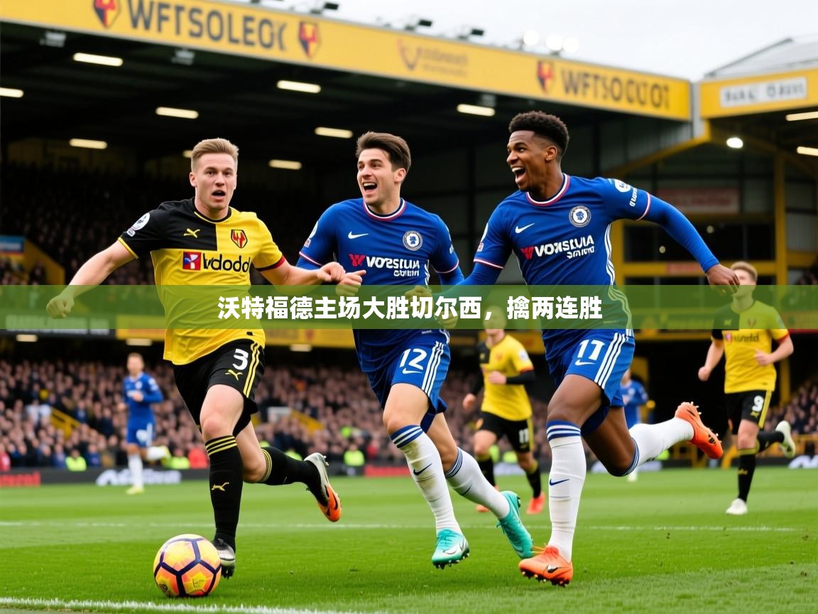 2025 中国足球 欧宝体育平台优惠沃特福德主场大胜切尔西,擒两连胜 第1张