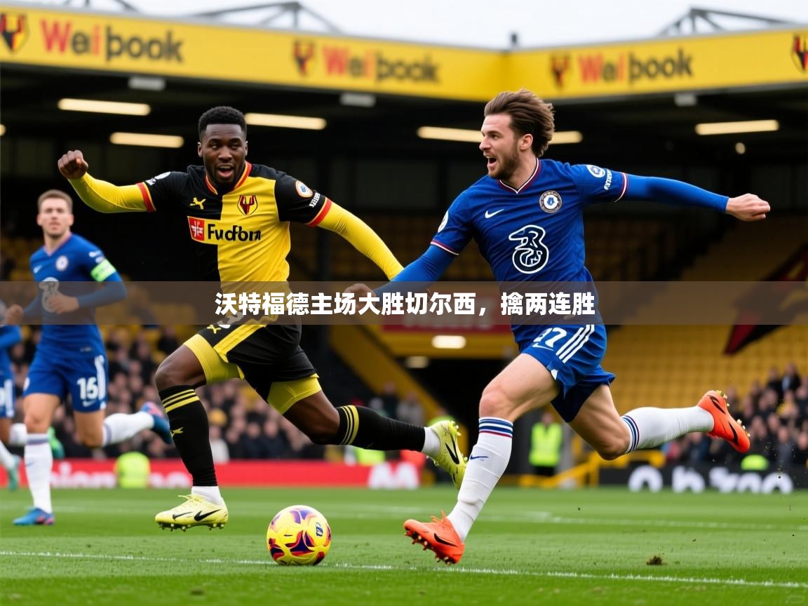 2025 中国足球 欧宝体育平台优惠沃特福德主场大胜切尔西,擒两连胜 第4张