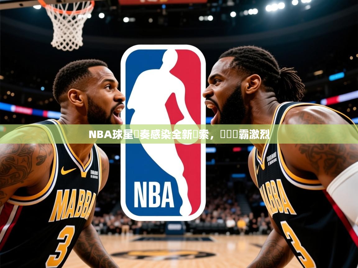 2025 中国篮球 欧宝体育官网NBA球星節奏感染全新線索,糾結爭霸激烈 第3张
