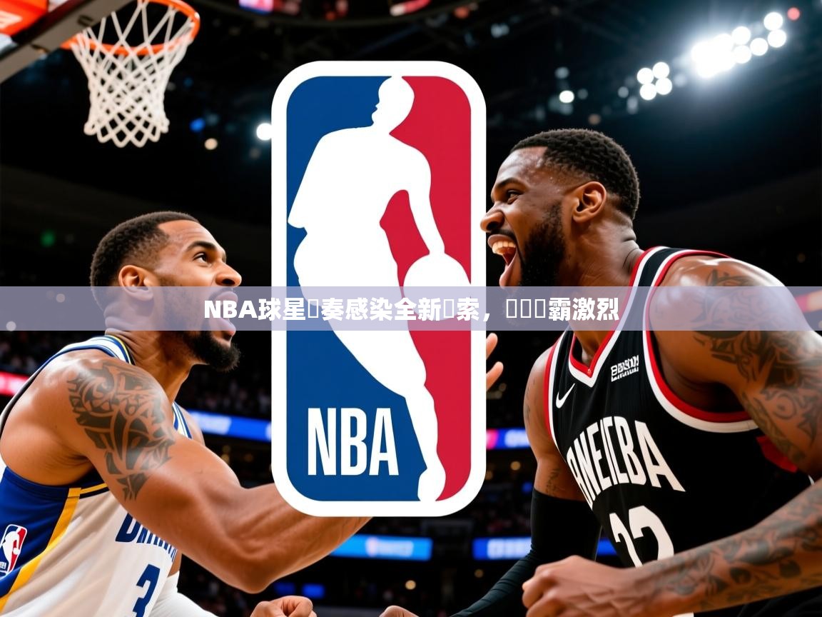2025 中国篮球 欧宝体育官网NBA球星節奏感染全新線索,糾結爭霸激烈 第2张