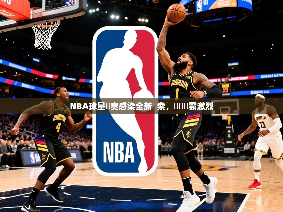 2025 中国篮球 欧宝体育官网NBA球星節奏感染全新線索,糾結爭霸激烈 第4张