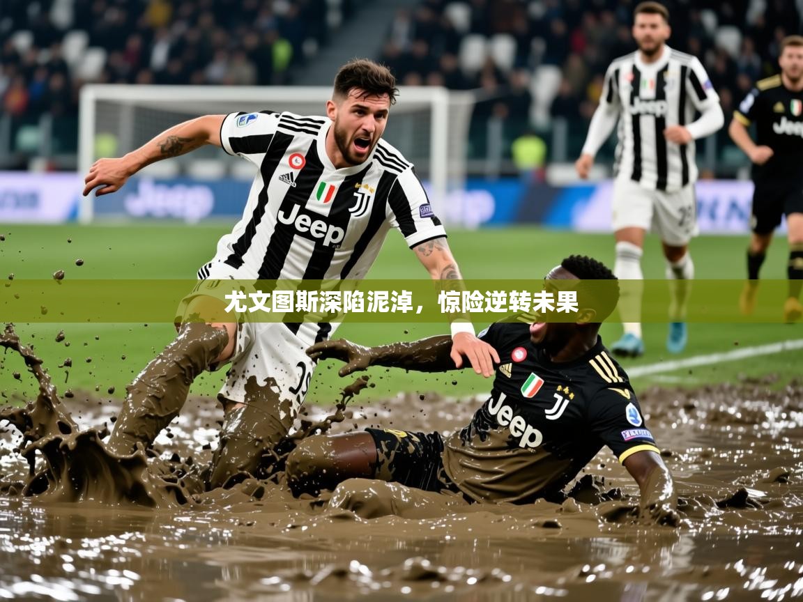 2025 体育直播 欧宝体育尤文图斯深陷泥淖，惊险逆转未果