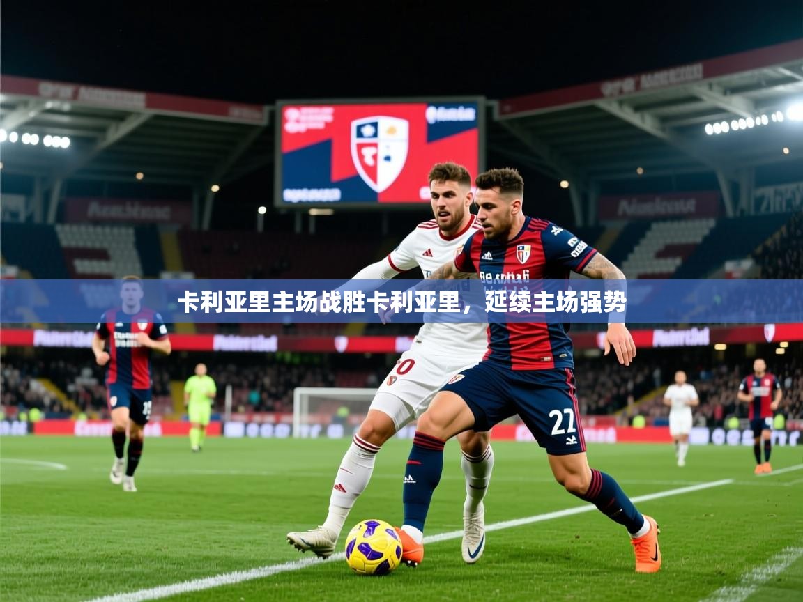 2025 即时比分 欧宝体育app卡利亚里主场战胜卡利亚里，延续主场强势