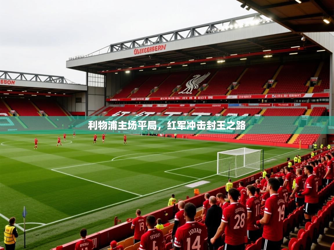 2025 体育资讯 欧宝体育平台介绍利物浦主场平局，红军冲击封王之路  第2张