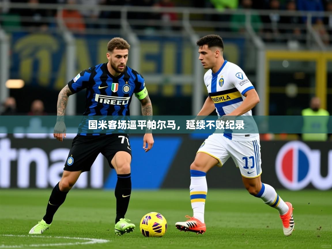 2025 中国篮球 欧宝体育国米客场逼平帕尔马，延续不败纪录