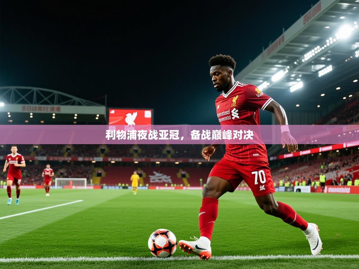 2025 体育直播 欧宝体育新闻利物浦夜战亚冠,备战巅峰对决 第2张
