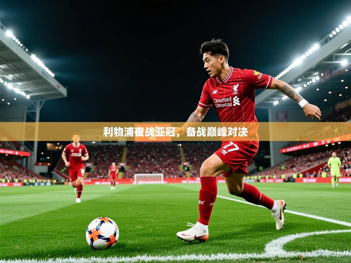 2025 体育直播 欧宝体育新闻利物浦夜战亚冠,备战巅峰对决 第3张
