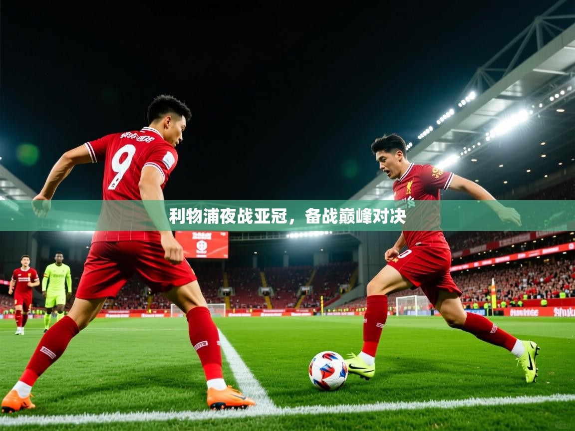 2025 体育直播 欧宝体育新闻利物浦夜战亚冠,备战巅峰对决 第4张