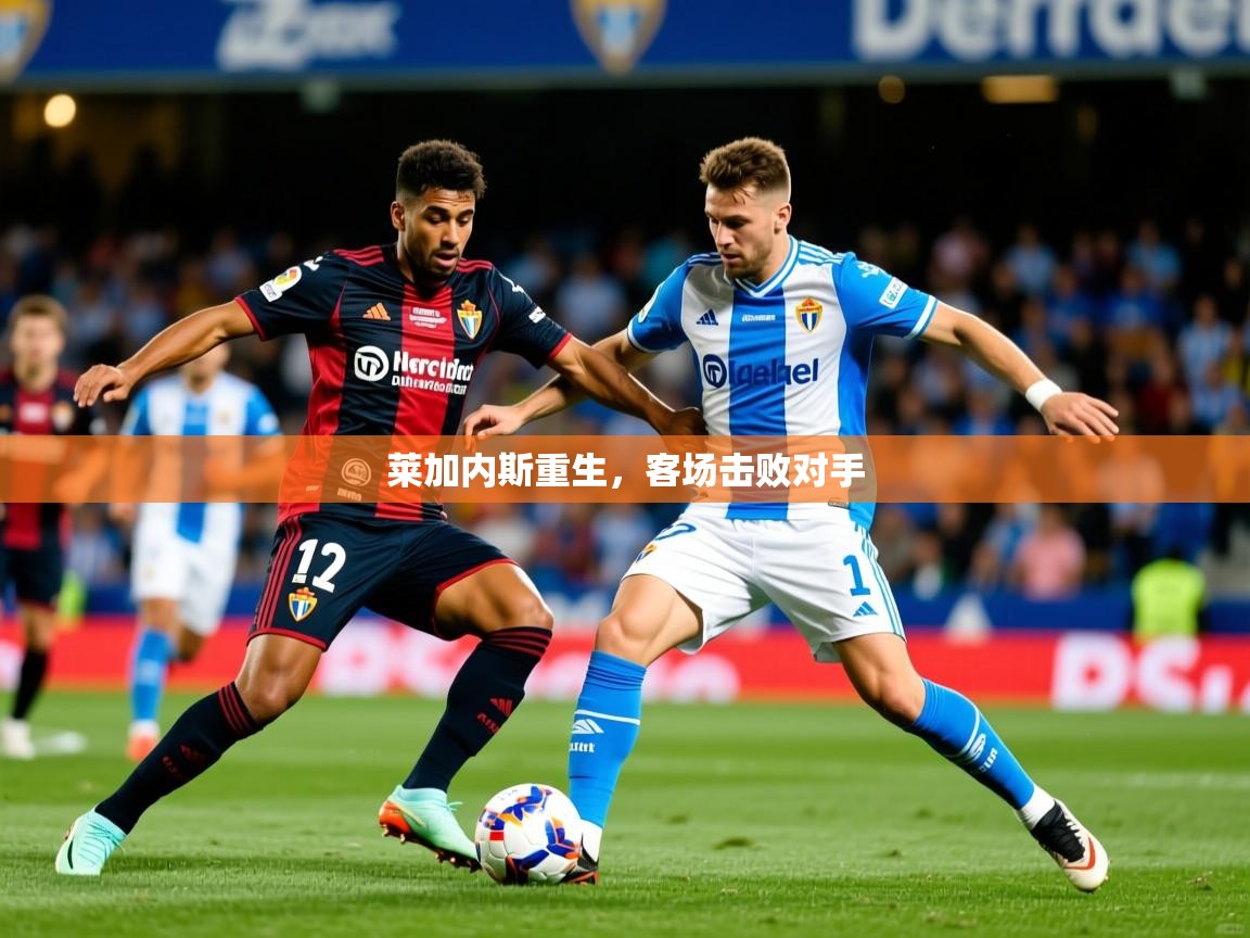 2025 即时比分 欧宝体育官网莱加内斯重生,客场击败对手 第1张