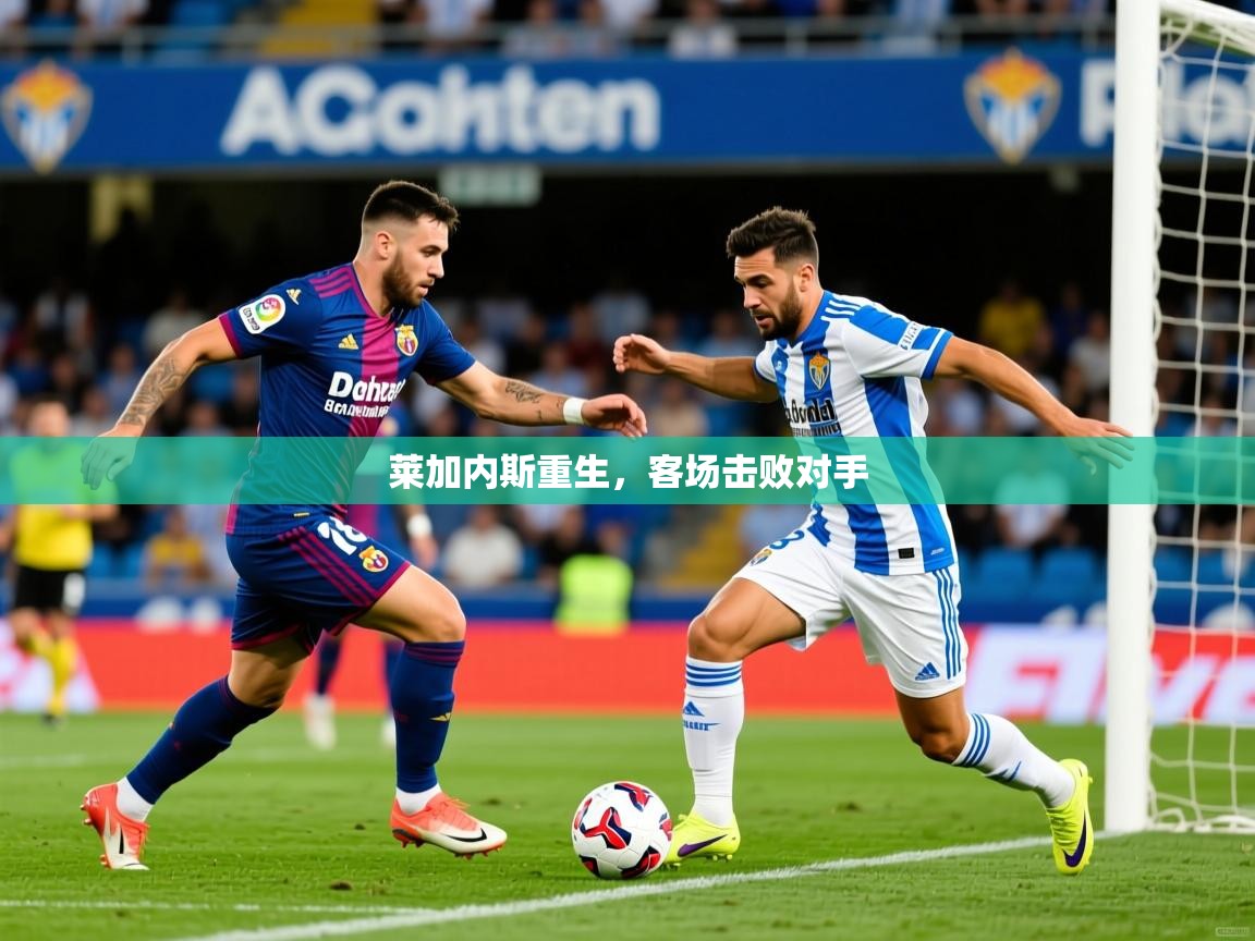 2025 即时比分 欧宝体育官网莱加内斯重生,客场击败对手 第3张