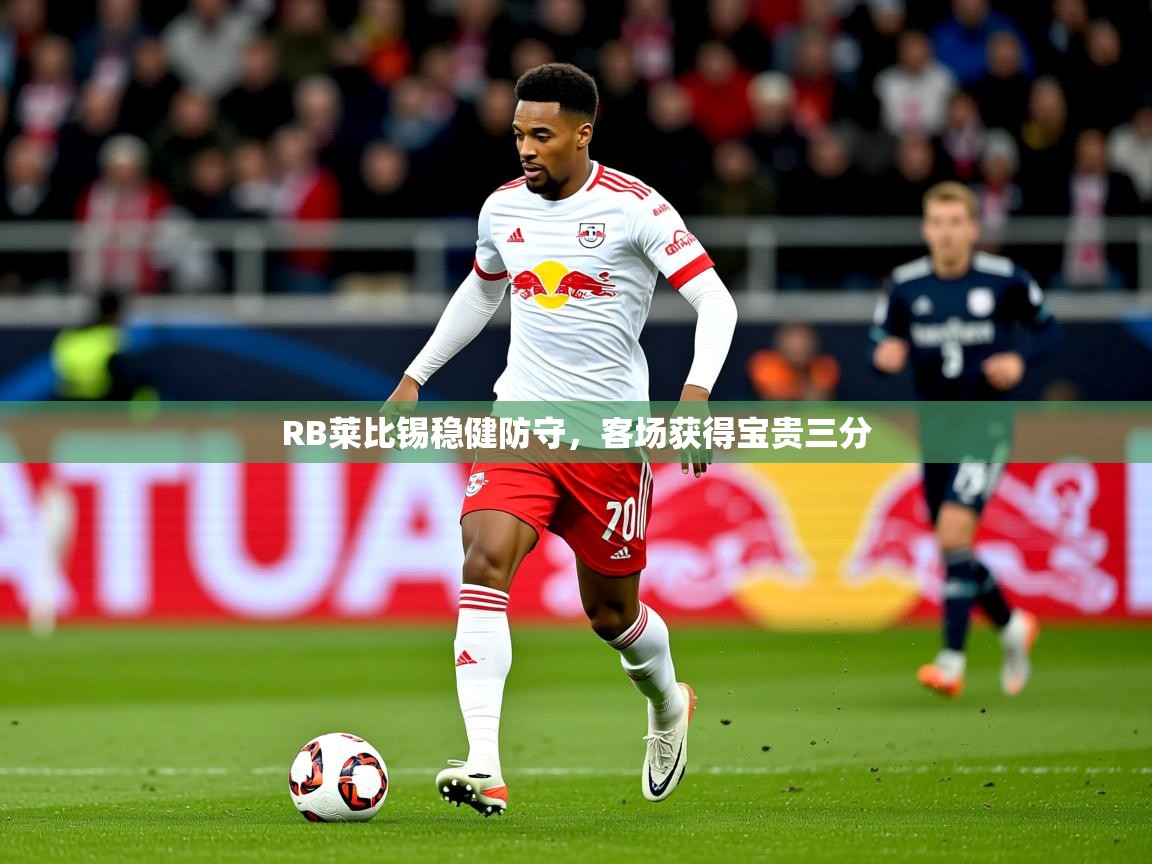 2026 中国足球 欧宝体育appRB莱比锡稳健防守，客场获得宝贵三分  第4张
