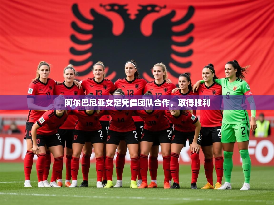 2026 即时比分 欧宝体育下载阿尔巴尼亚女足凭借团队合作，取得胜利  第1张