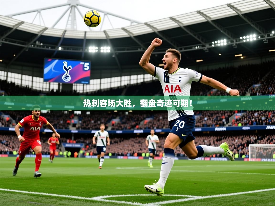 2026 体育资讯 欧宝体育平台官网热刺客场大胜,翻盘奇迹可期! 第3张