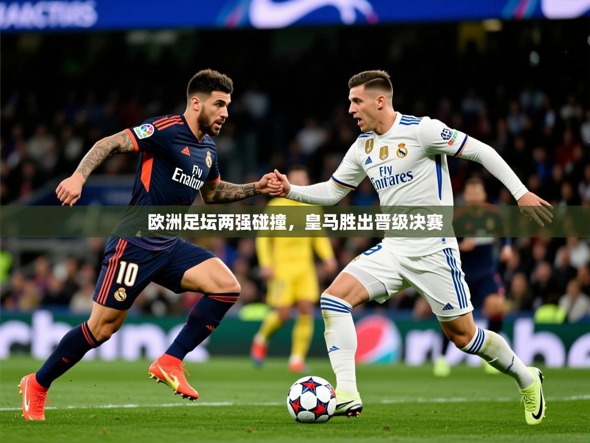 2026 中国足球 欧宝体育平台介绍欧洲足坛两强碰撞，皇马胜出晋级决赛  第3张