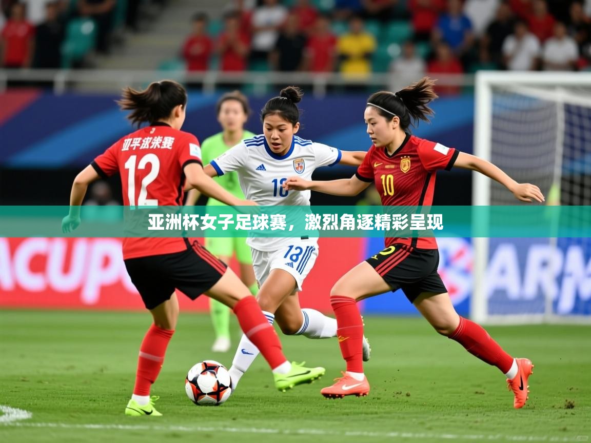2026 即时比分 欧宝体育官网亚洲杯女子足球赛，激烈角逐精彩呈现  第1张