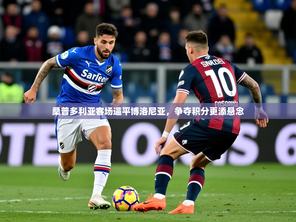 2026 体育直播 欧宝体育平台官网桑普多利亚客场逼平博洛尼亚，争夺积分更添悬念