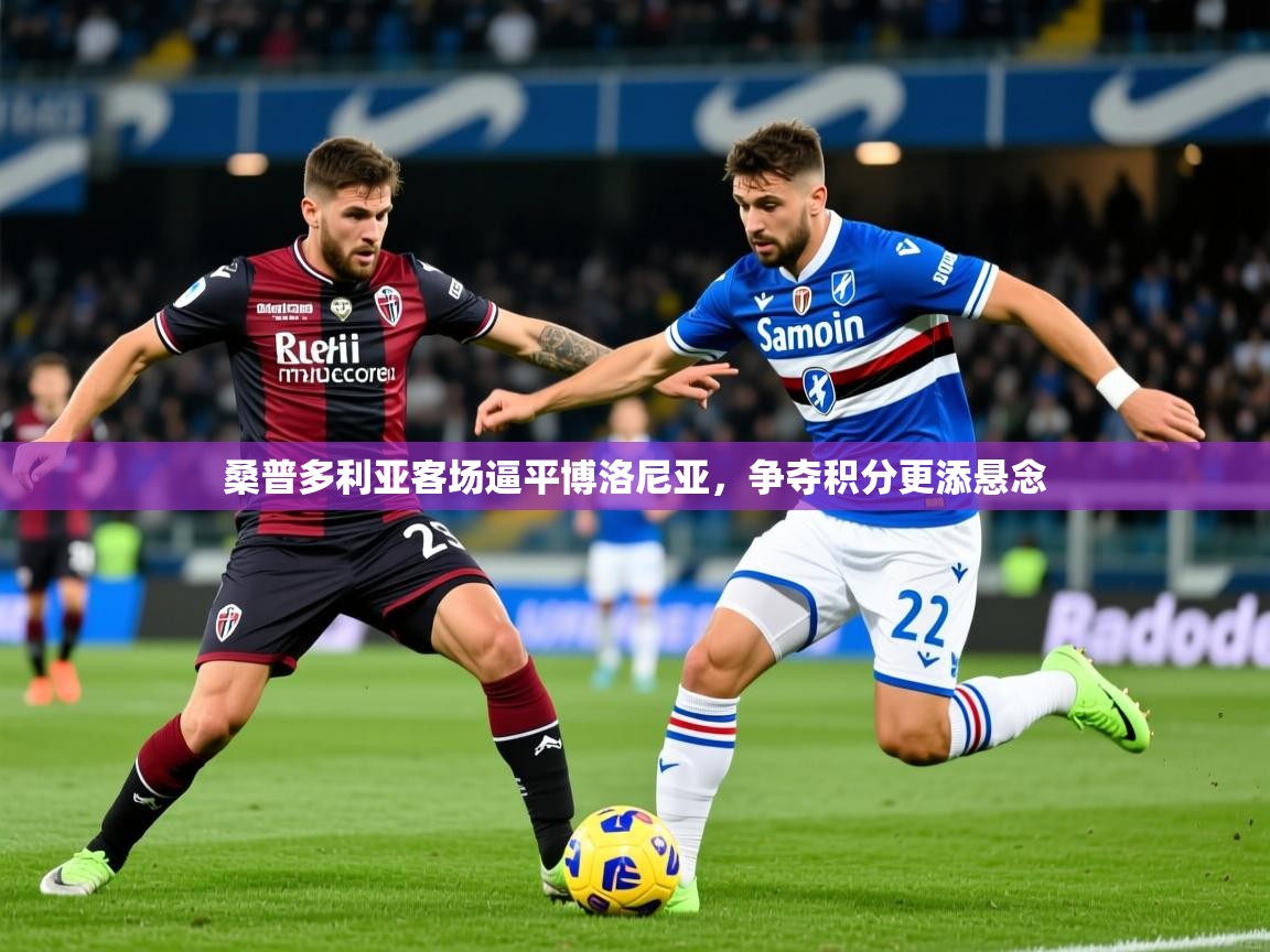 2026 体育直播 欧宝体育平台官网桑普多利亚客场逼平博洛尼亚，争夺积分更添悬念  第2张