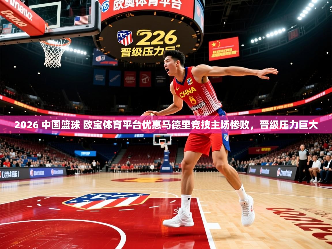 2026 中国篮球 欧宝体育平台优惠马德里竞技主场惨败，晋级压力巨大