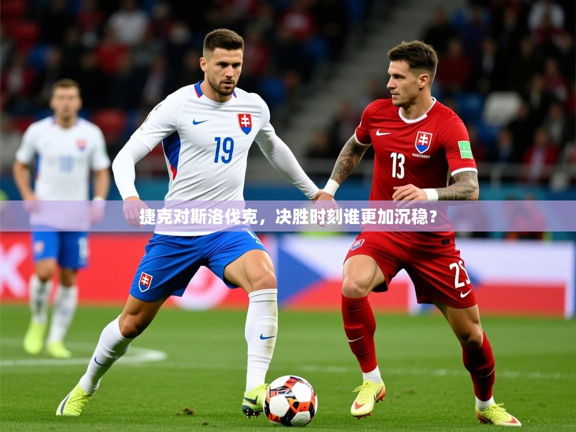 2026 体育直播 欧宝体育平台官网捷克对斯洛伐克，决胜时刻谁更加沉稳？