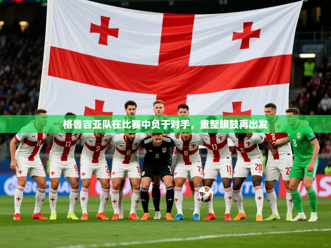 2026 中国足球 欧宝体育下载格鲁吉亚队在比赛中负于对手，重整旗鼓再出发  第1张