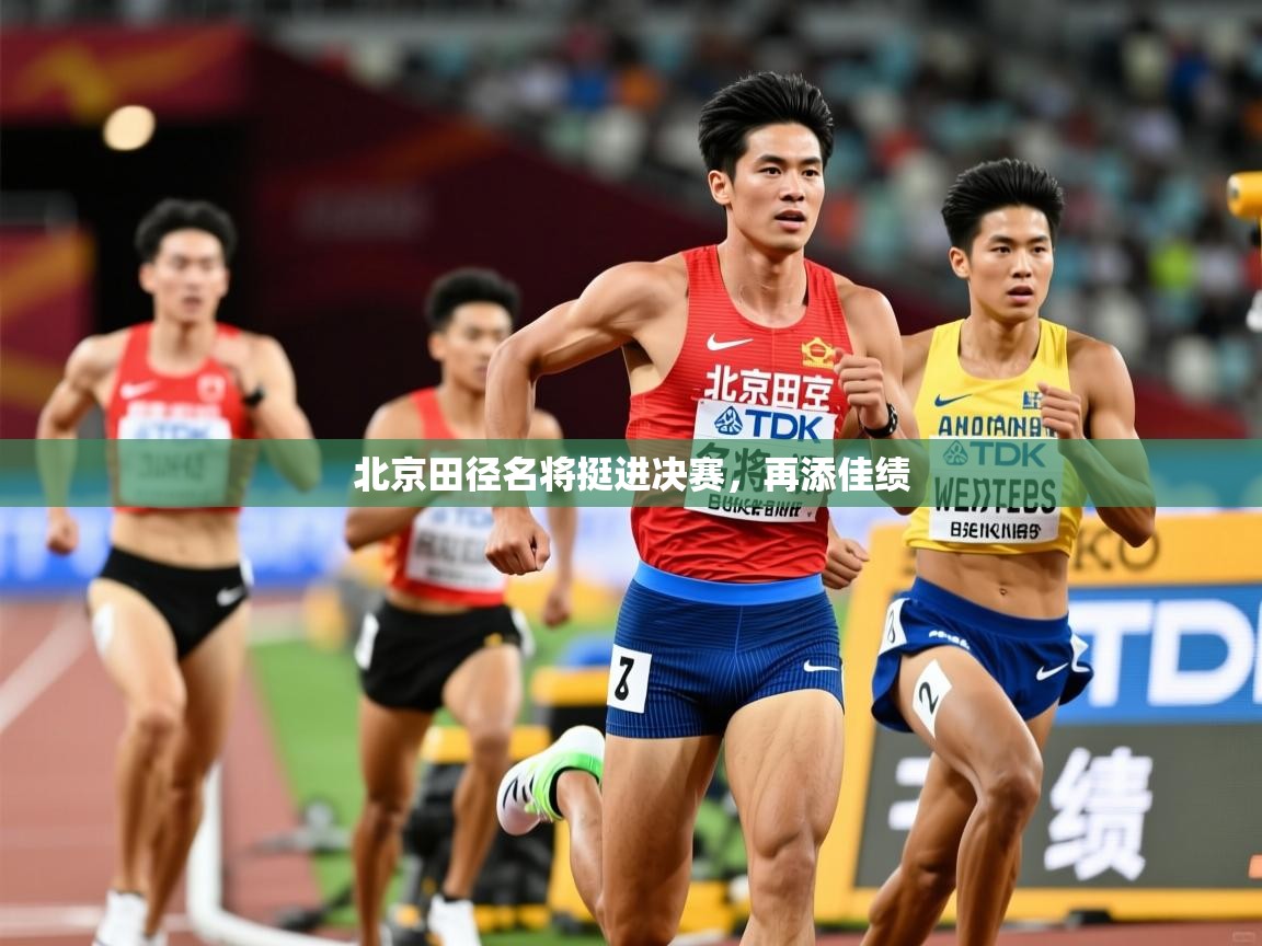 2026 即时比分 欧宝体育平台官网北京田径名将挺进决赛，再添佳绩  第1张